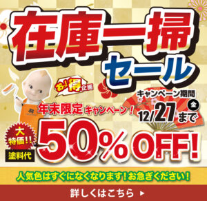 在庫一掃セール　塗料代大特価50％OFF　年末限定キャンペーン期間12月27日金曜日まで開催中！人気色はすぐになくなります！お急ぎください！